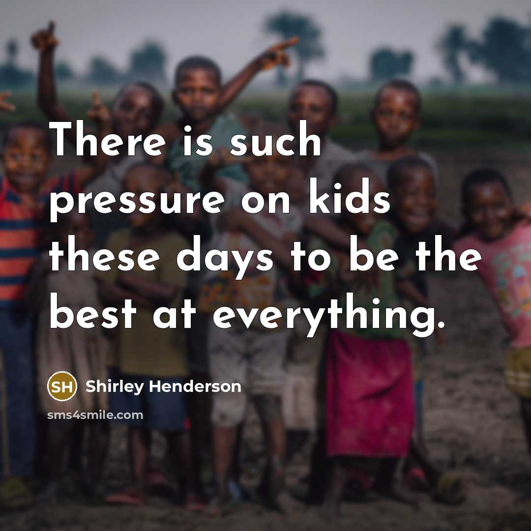 “There is such pressure on kids these days to be…” quote by Shirley Henderson