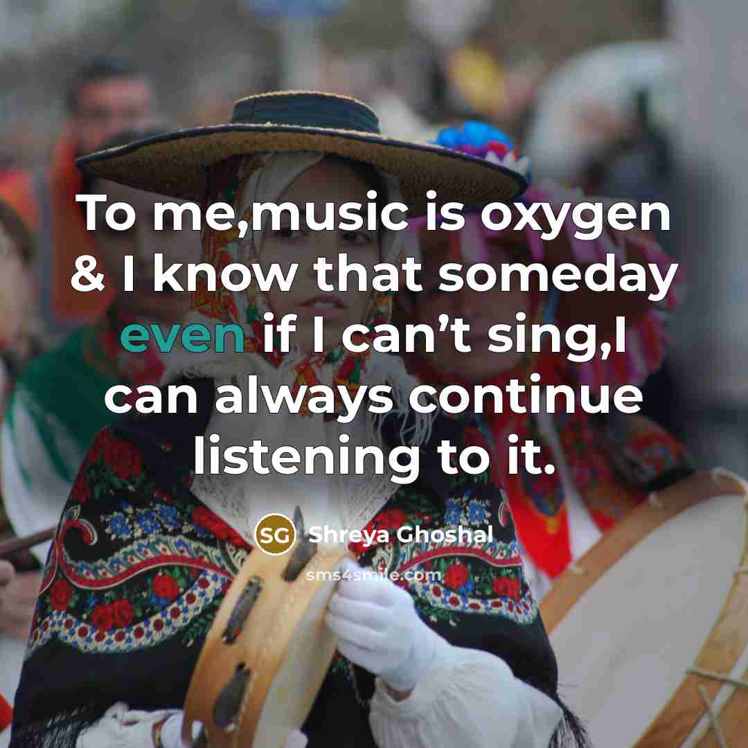 “To me,music is oxygen & I know that someday even…” quote by Shreya Ghoshal