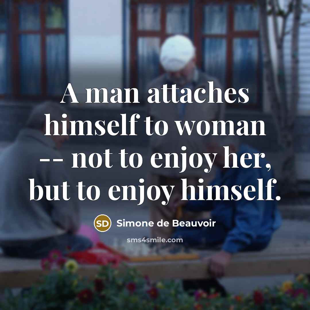 “A man attaches himself to woman -- not to enjoy…” quote by Simone de Beauvoir