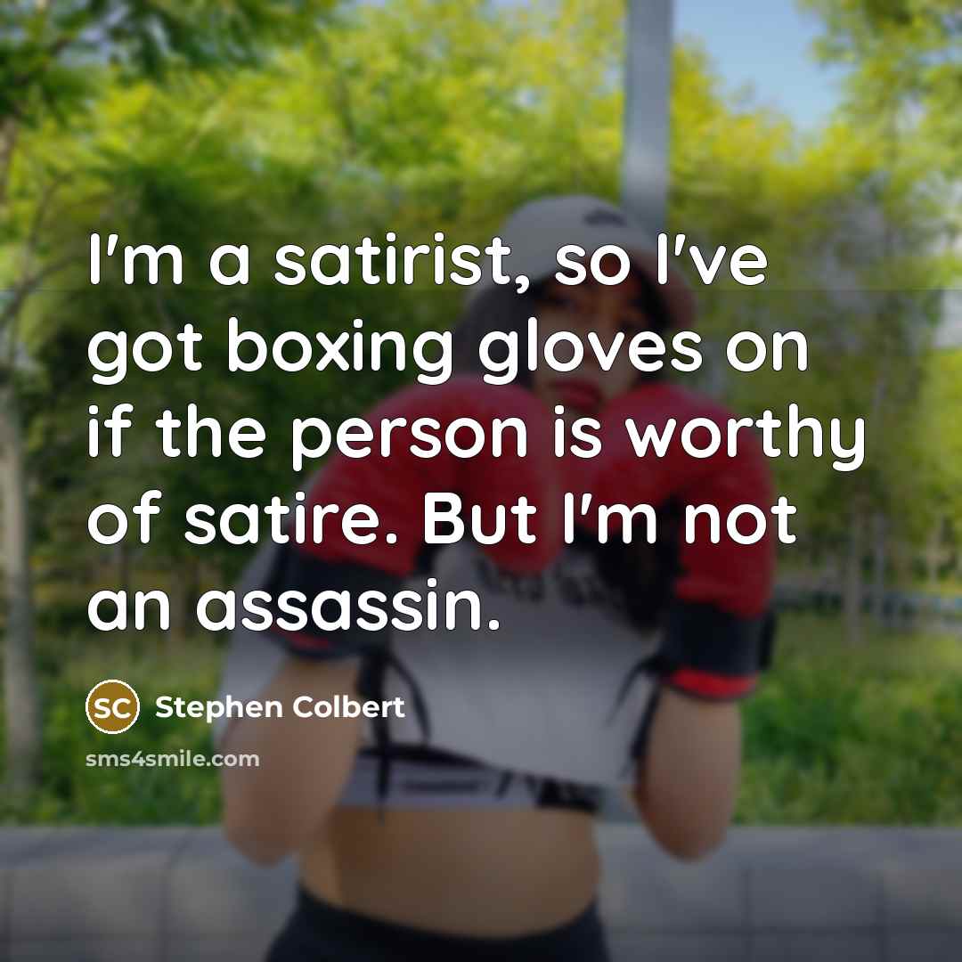 “I'm a satirist, so I've got boxing gloves on if…” quote by Stephen Colbert