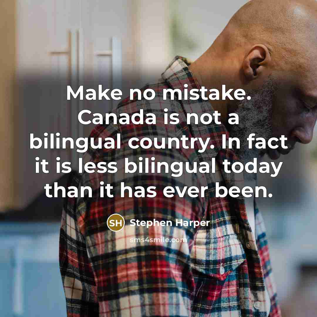 “Make no mistake. Canada is not a bilingual country. In fact it is less bilingual today than it has ever been.” quote by Stephen Harper