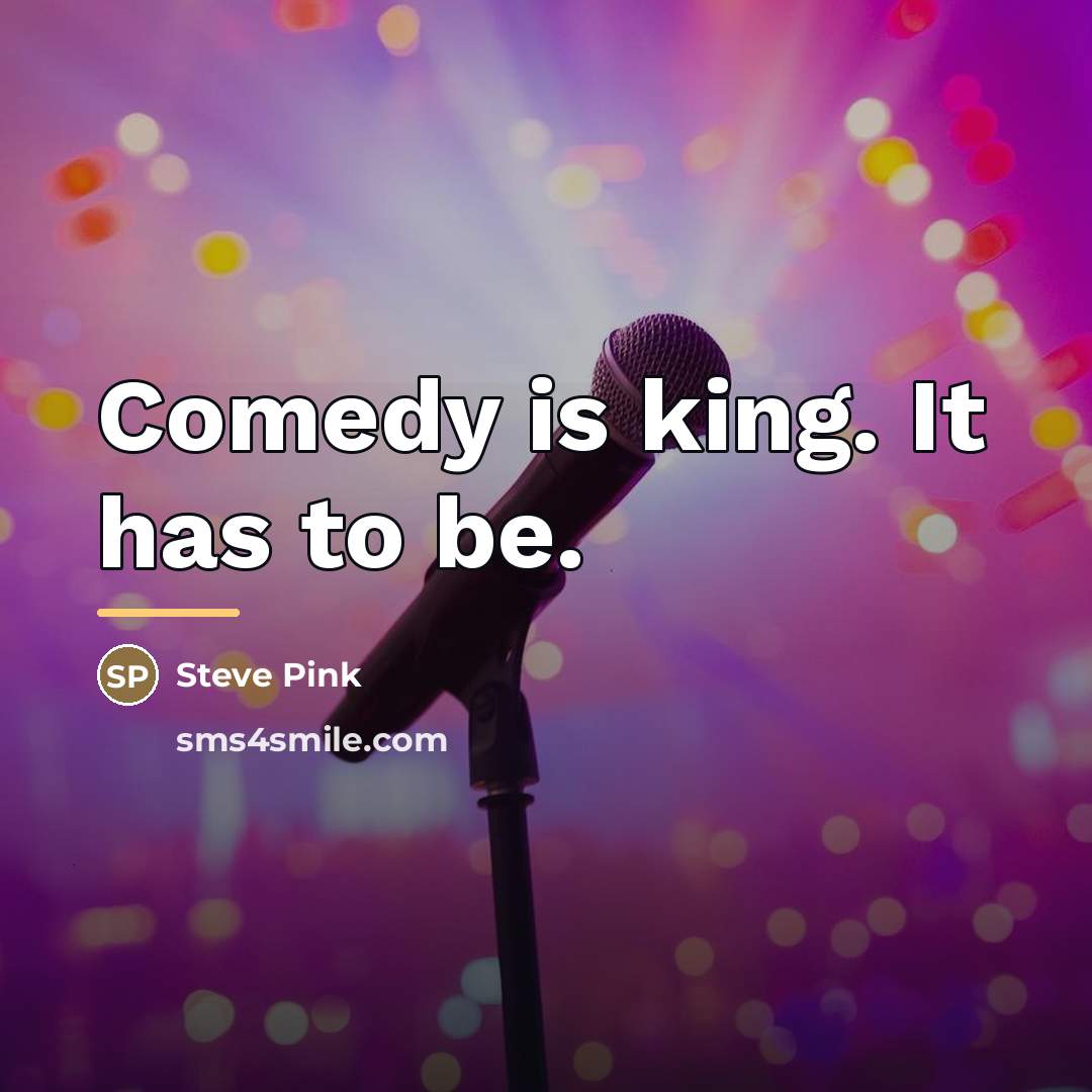 “Comedy is king. It has to be.…” quote by Steve Pink