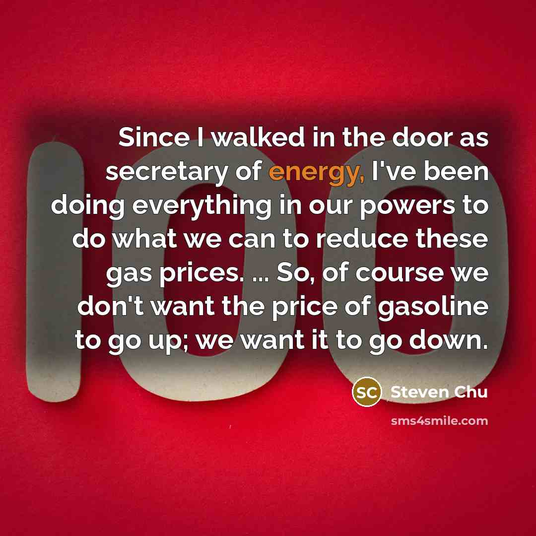 “Since I walked in the door as secretary of energy,…” quote by Steven Chu