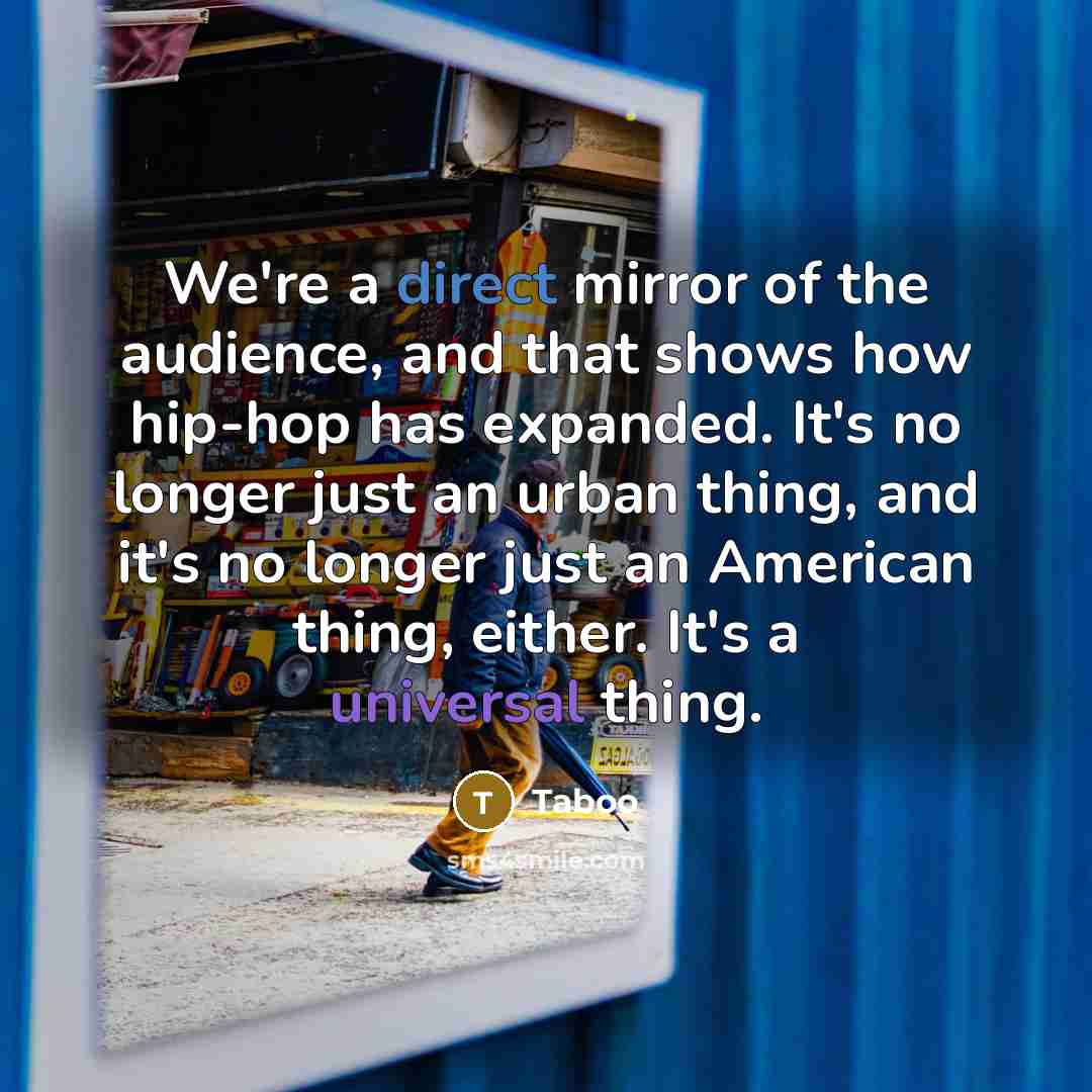 “We're a direct mirror of the audience, and that shows…” quote by Taboo