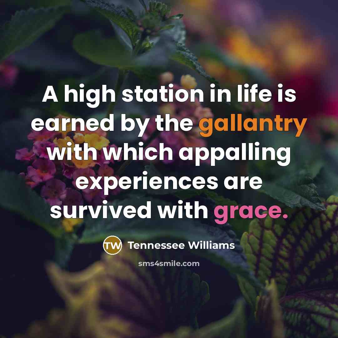 “A high station in life is earned by the gallantry with which appalling experiences are survived with grace.” quote by Tennessee Williams