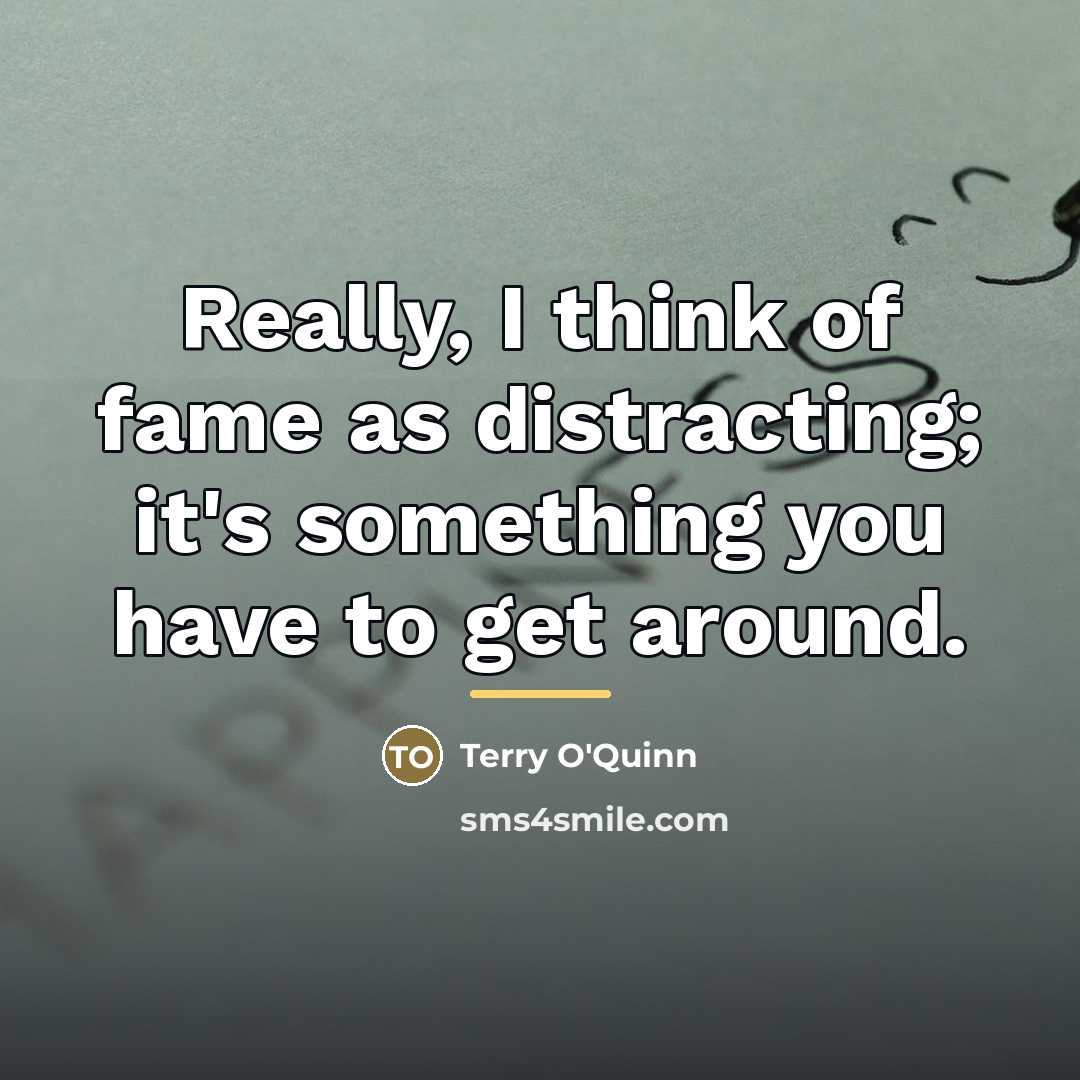 “Really, I think of fame as distracting; it's something you…” quote by Terry O'Quinn