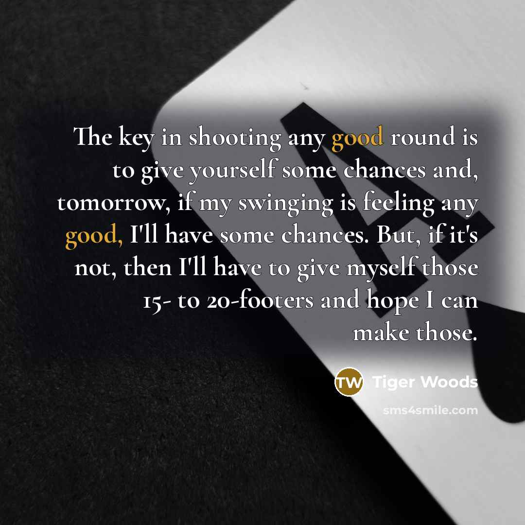 “The key in shooting any good round is to give…” quote by Tiger Woods
