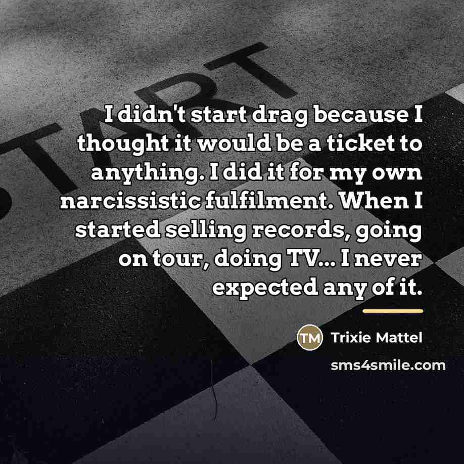 “I didn't start drag because I thought it would be…” quote by Trixie Mattel