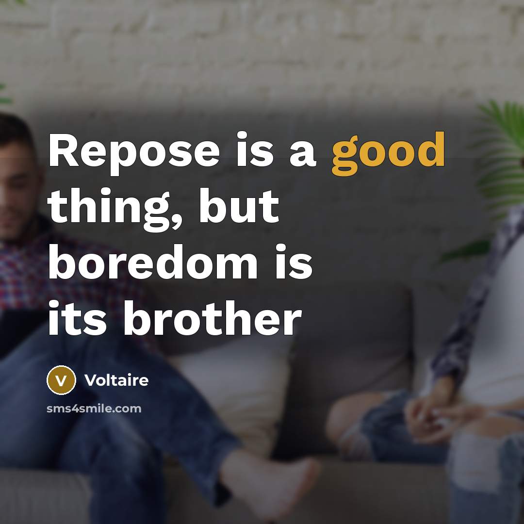 “Repose is a good thing, but boredom is its brother…” quote by Voltaire