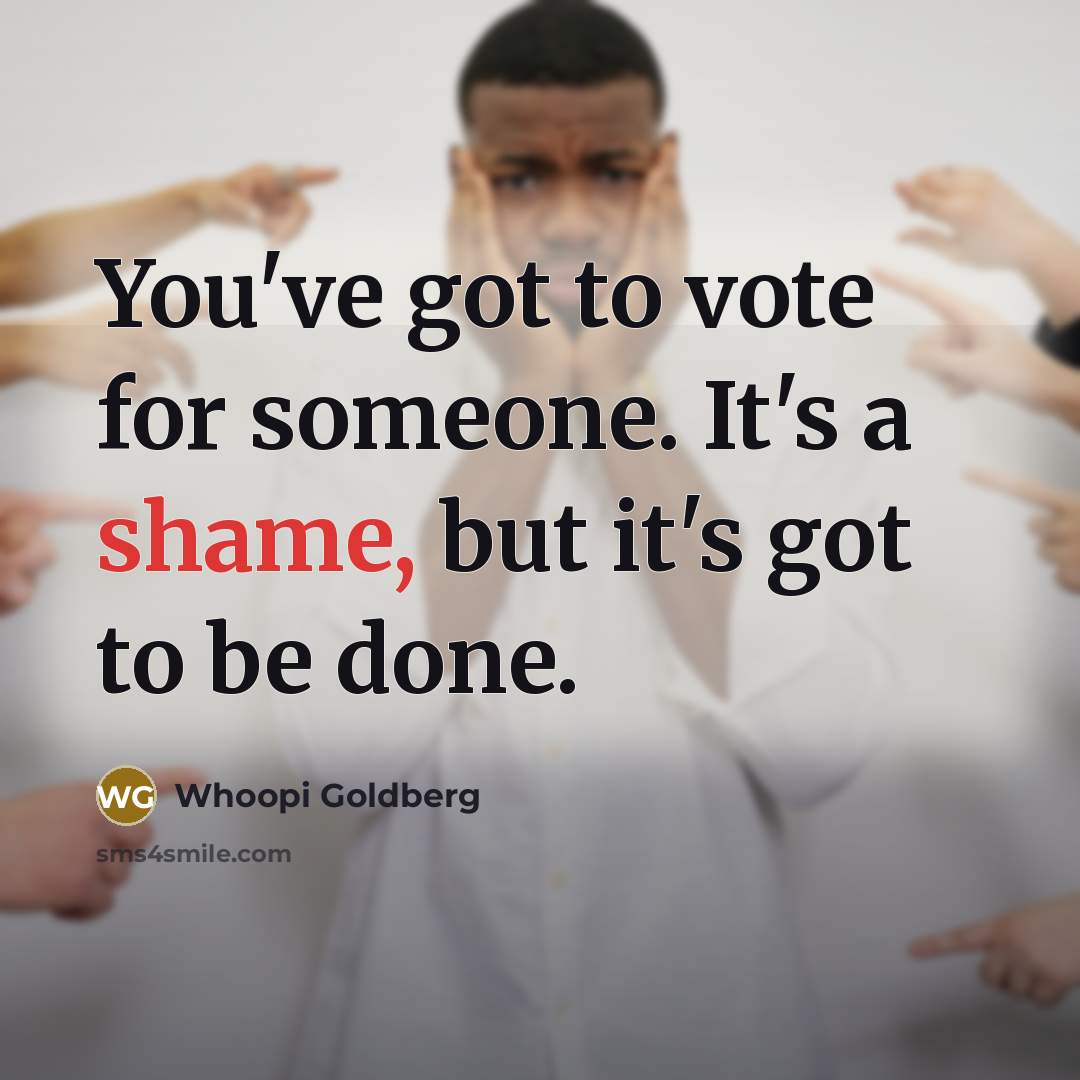 “You've got to vote for someone. It's a shame, but…” quote by Whoopi Goldberg