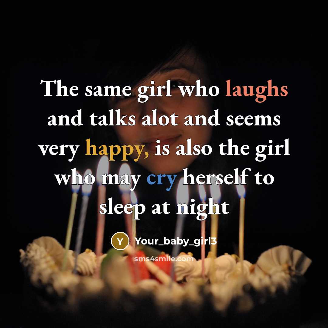 “The same girl who laughs and talks alot and seems very happy, is also the girl who may cry herself to sleep at night” quote by Your_baby_girl3