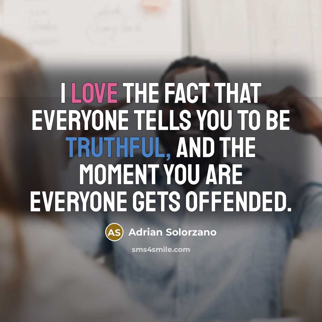 “I love the fact that everyone tells you to be truthful, and the moment you are everyone gets offended.” quote by Adrian Solorzano