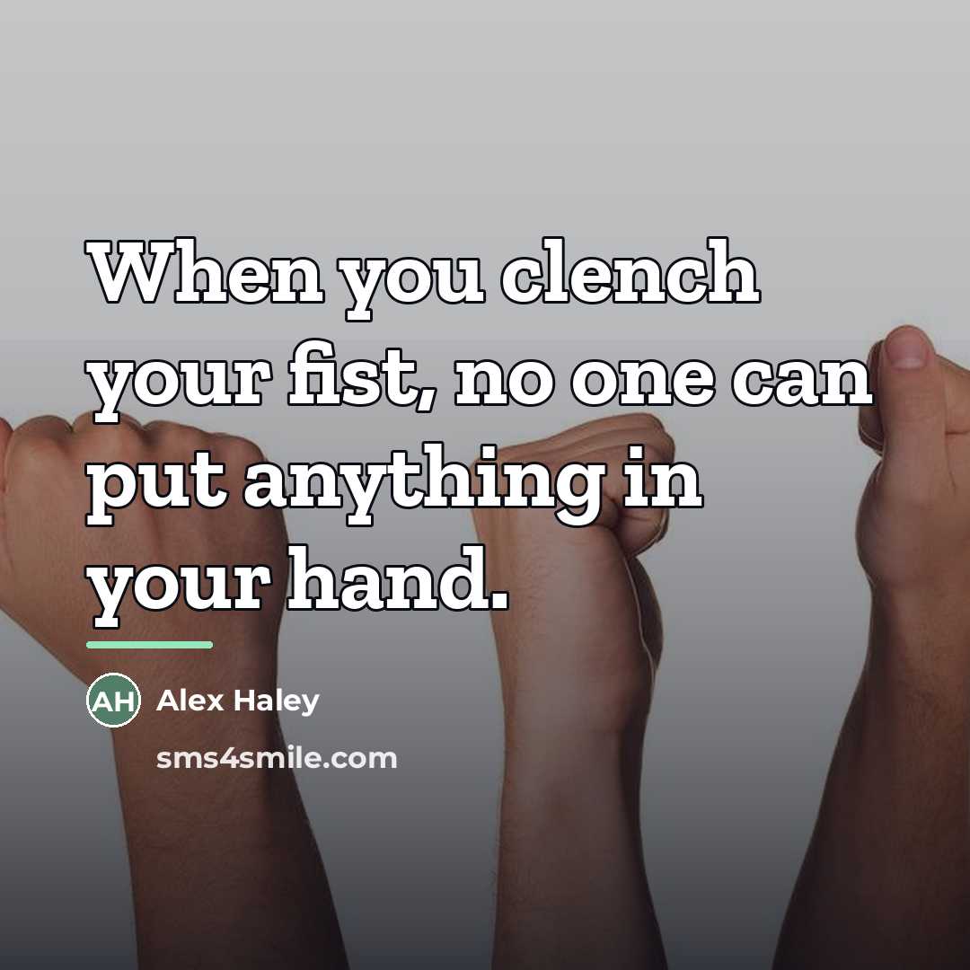 “When you clench your fist, no one can put anything…” quote by Alex Haley