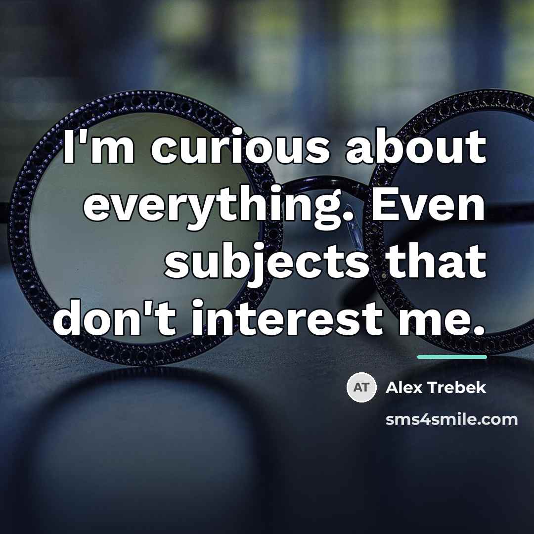“I'm curious about everything. Even subjects that don't interest me.…” quote by Alex Trebek