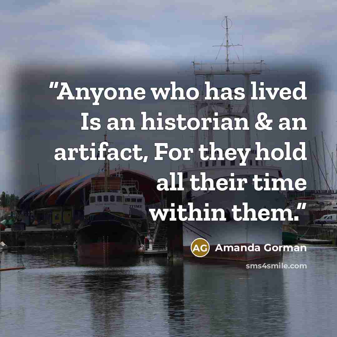 “Anyone who has lived Is an historian & an artifact, For they hold all their time within them.” quote by Amanda Gorman