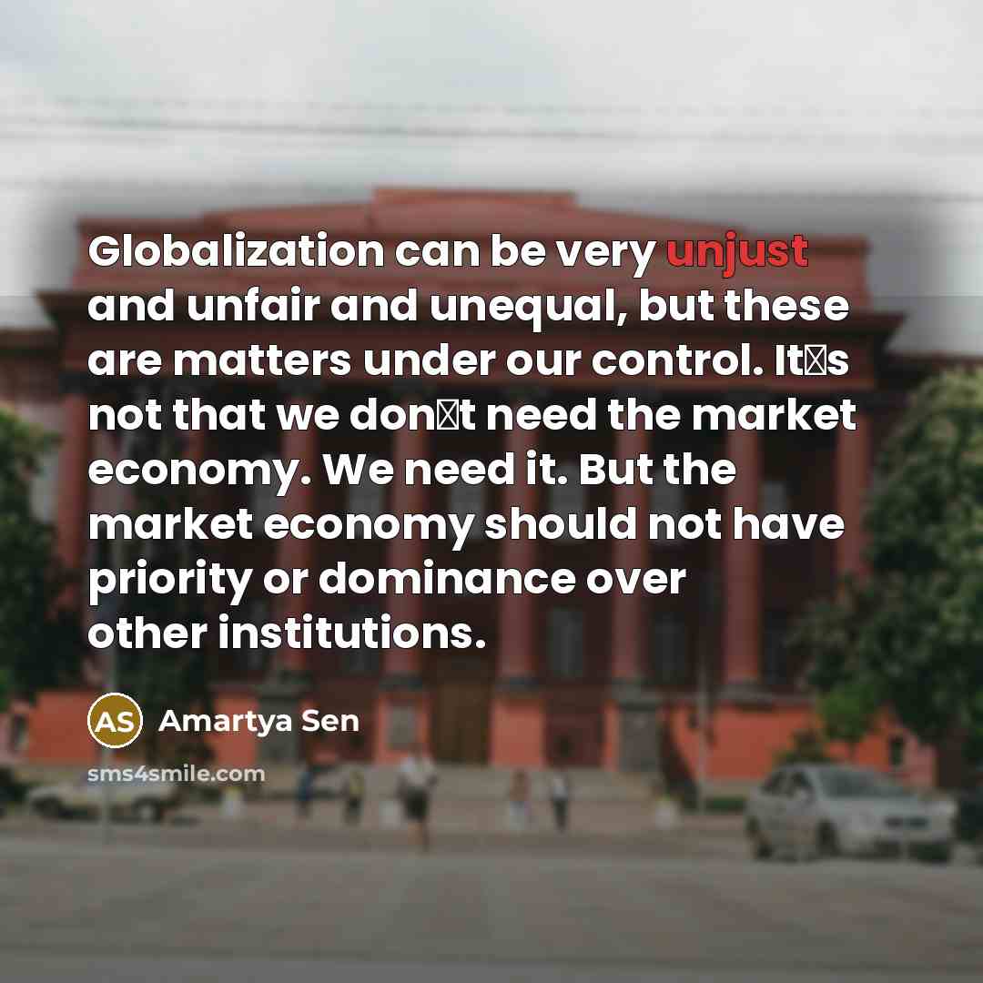 “Globalization can be very unjust and unfair and unequal, but…” quote by Amartya Sen