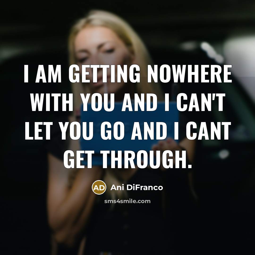 “I am getting nowhere with you and I can't let…” quote by Ani DiFranco