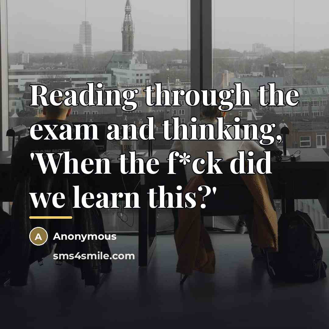 “Reading through the exam and thinking, 'When the f*ck did…” quote by Anonymous