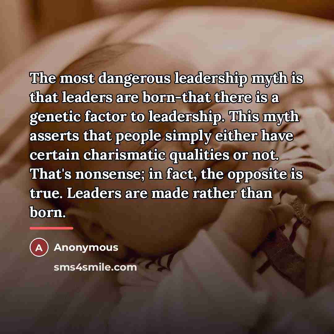 “The most dangerous leadership myth is that leaders are born-that…” quote by Anonymous