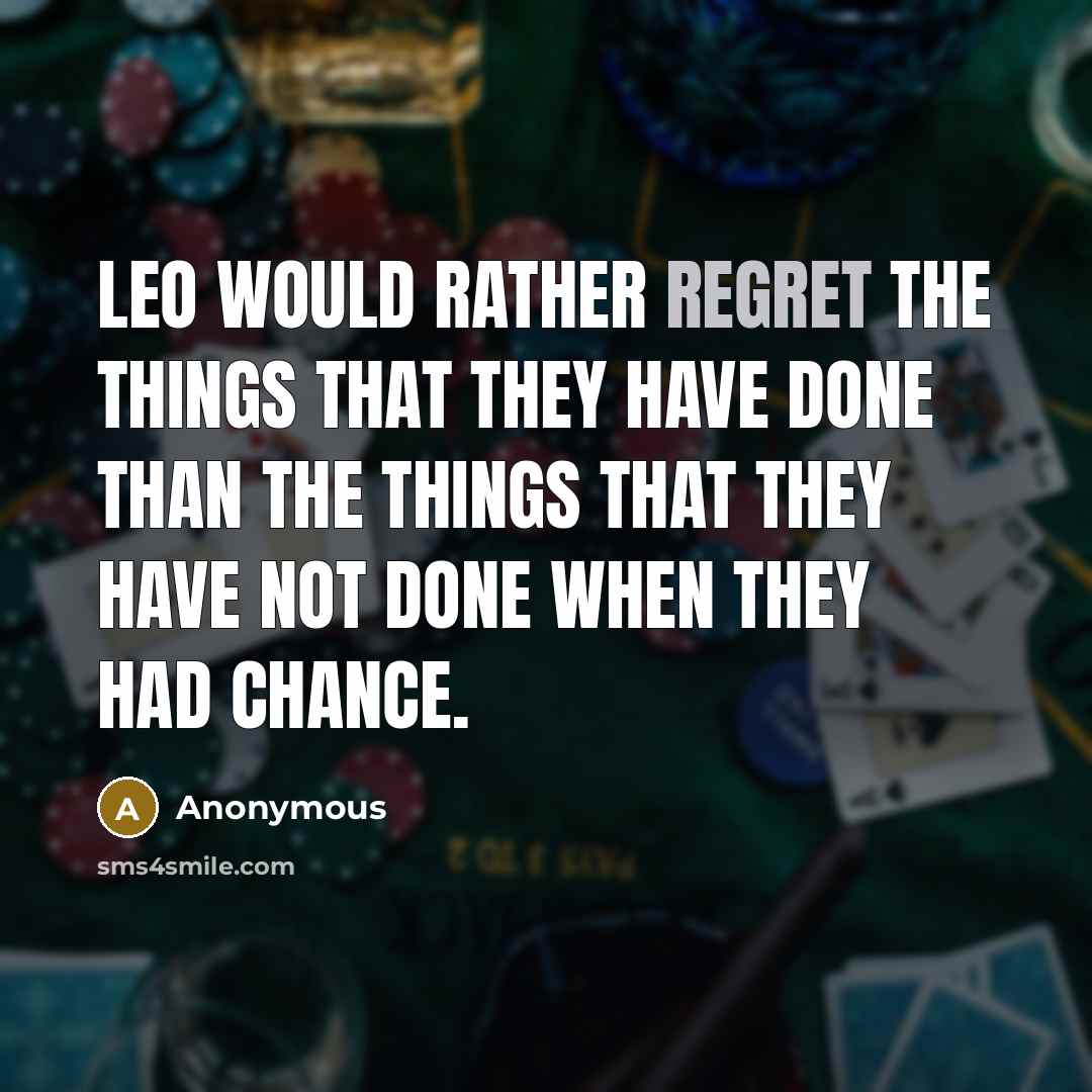 “Leo would rather regret the things that they have done than the things that they have not done when they had chance.” quote by Anonymous