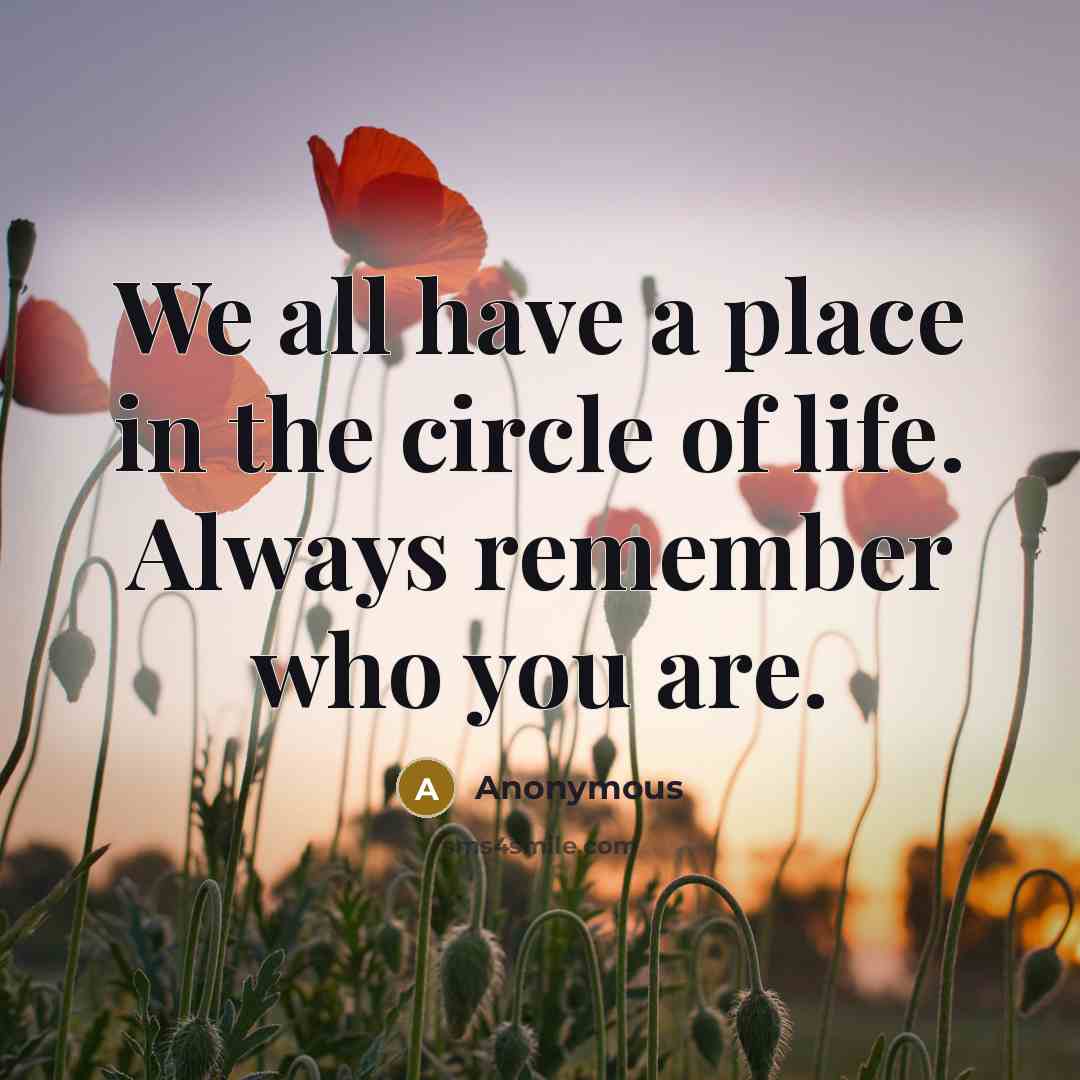 “We all have a place in the circle of life. Always remember who you are.” quote by Anonymous