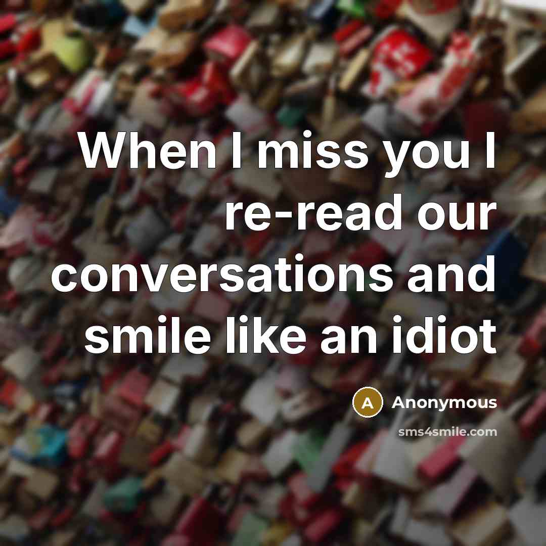 “When I miss you I re-read our conversations and smile…” quote by Anonymous