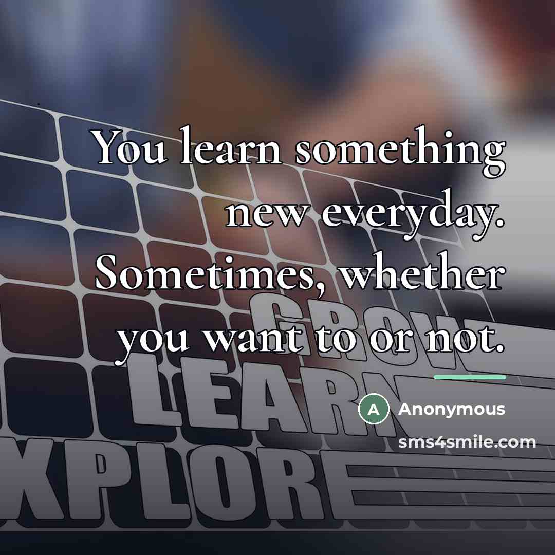 “You learn something new everyday. Sometimes, whether you want to…” quote by Anonymous