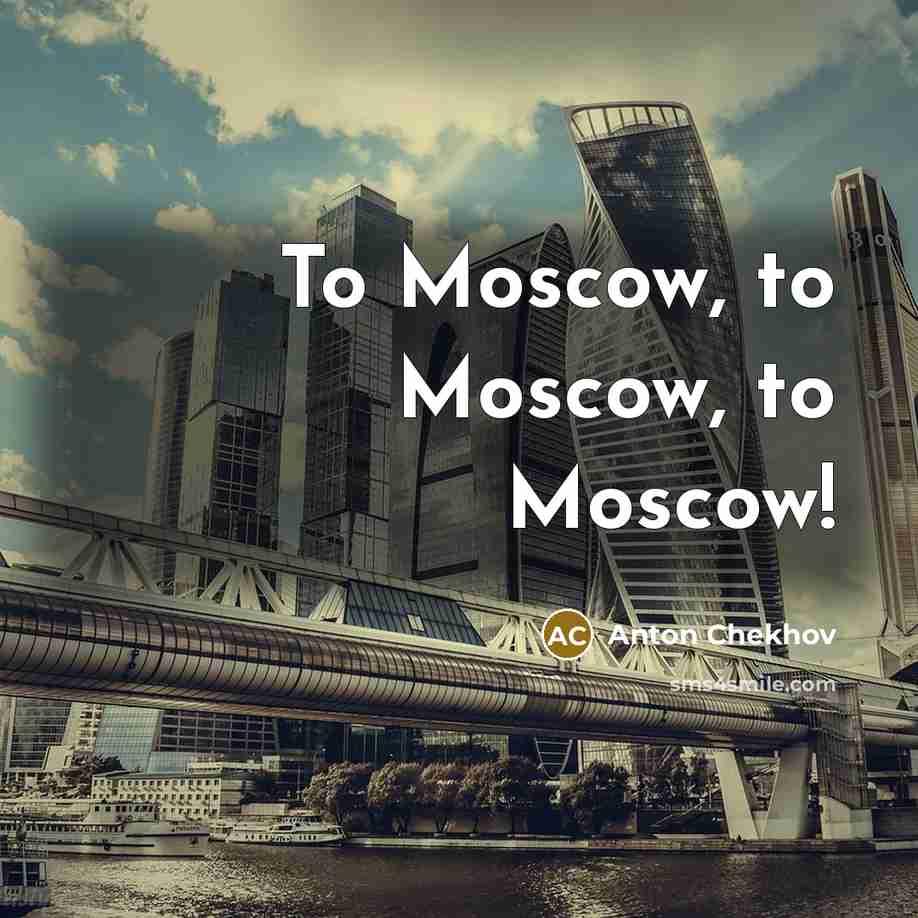 “To Moscow, to Moscow, to Moscow!…” quote by Anton Chekhov