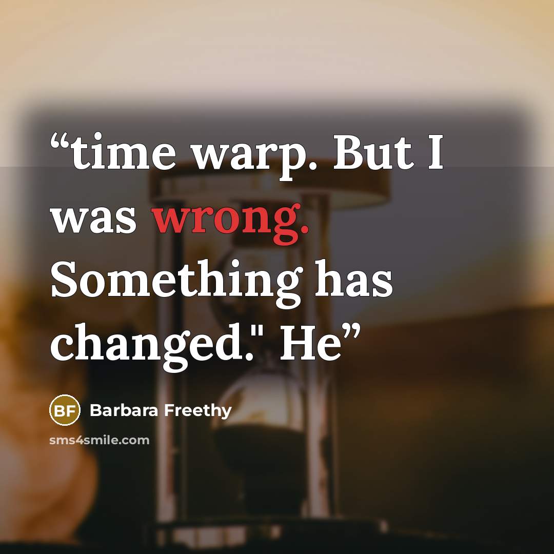 “time warp. But I was wrong. Something has changed." He” quote by Barbara Freethy
