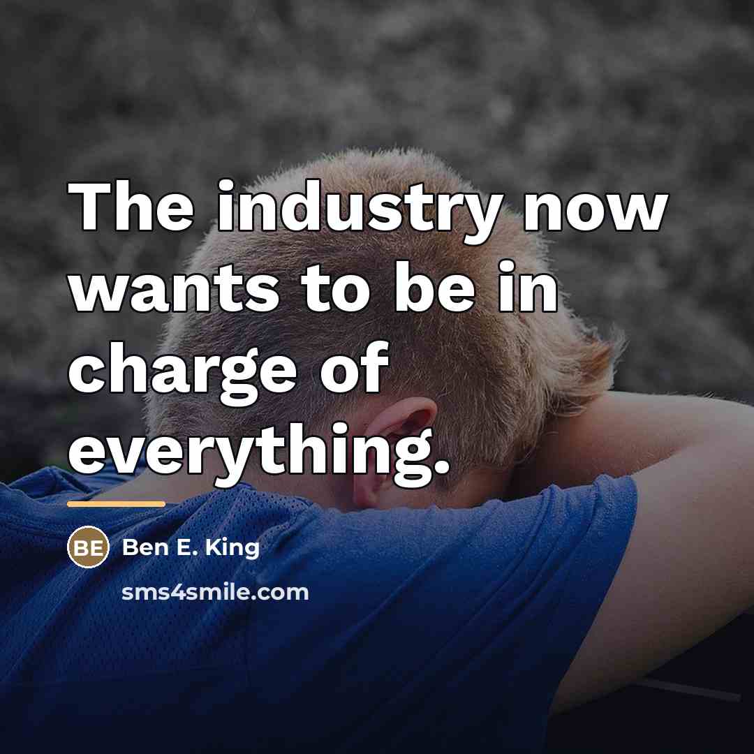 “The industry now wants to be in charge of everything.…” quote by Ben E. King