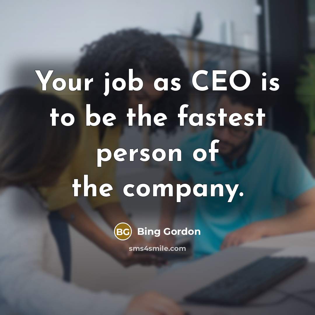 “Your job as CEO is to be the fastest person…” quote by Bing Gordon