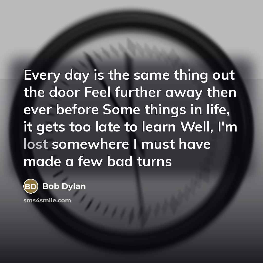 “Every day is the same thing out the door Feel…” quote by Bob Dylan
