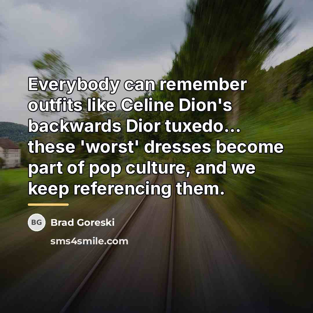 “Everybody can remember outfits like Celine Dion's backwards Dior tuxedo...…” quote by Brad Goreski