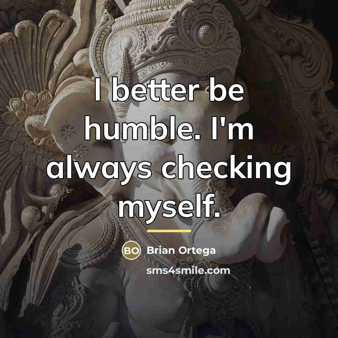“I better be humble. I'm always checking myself.…” quote by Brian Ortega
