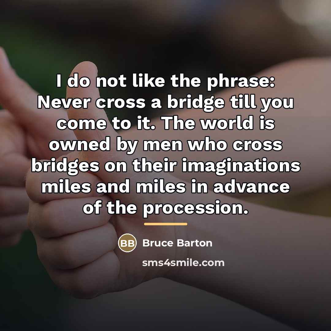 “I do not like the phrase: Never cross a bridge…” quote by Bruce Barton
