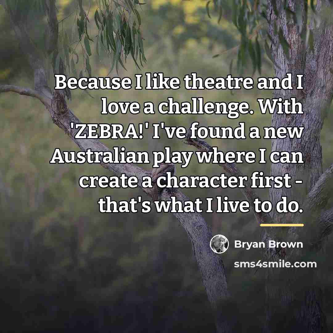 “Because I like theatre and I love a challenge. With…” quote by Bryan Brown
