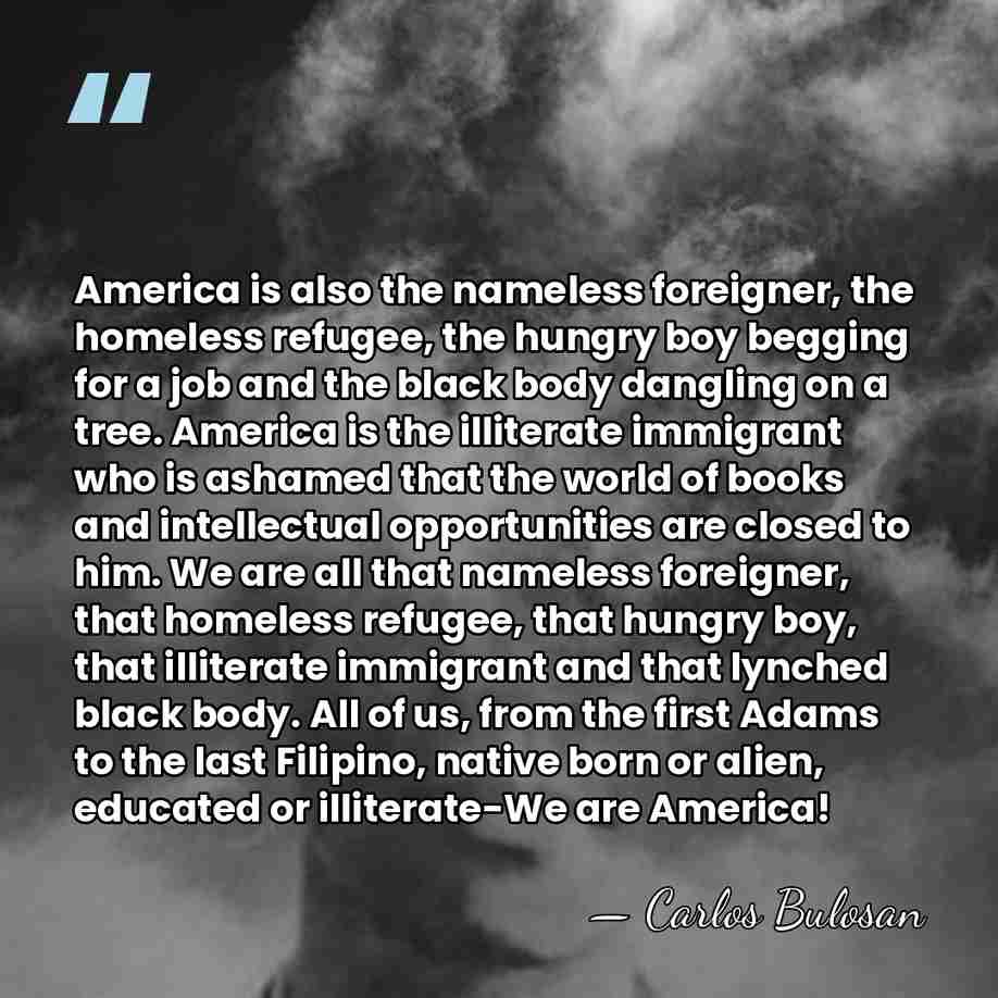 America is also the nameless foreigner, the homeless refugee, the hungry boy&hellip; - Carlos Bulosan
