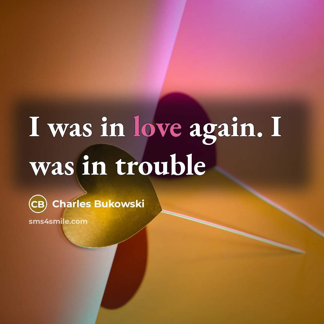 “I was in love again. I was in trouble…” quote by Charles Bukowski
