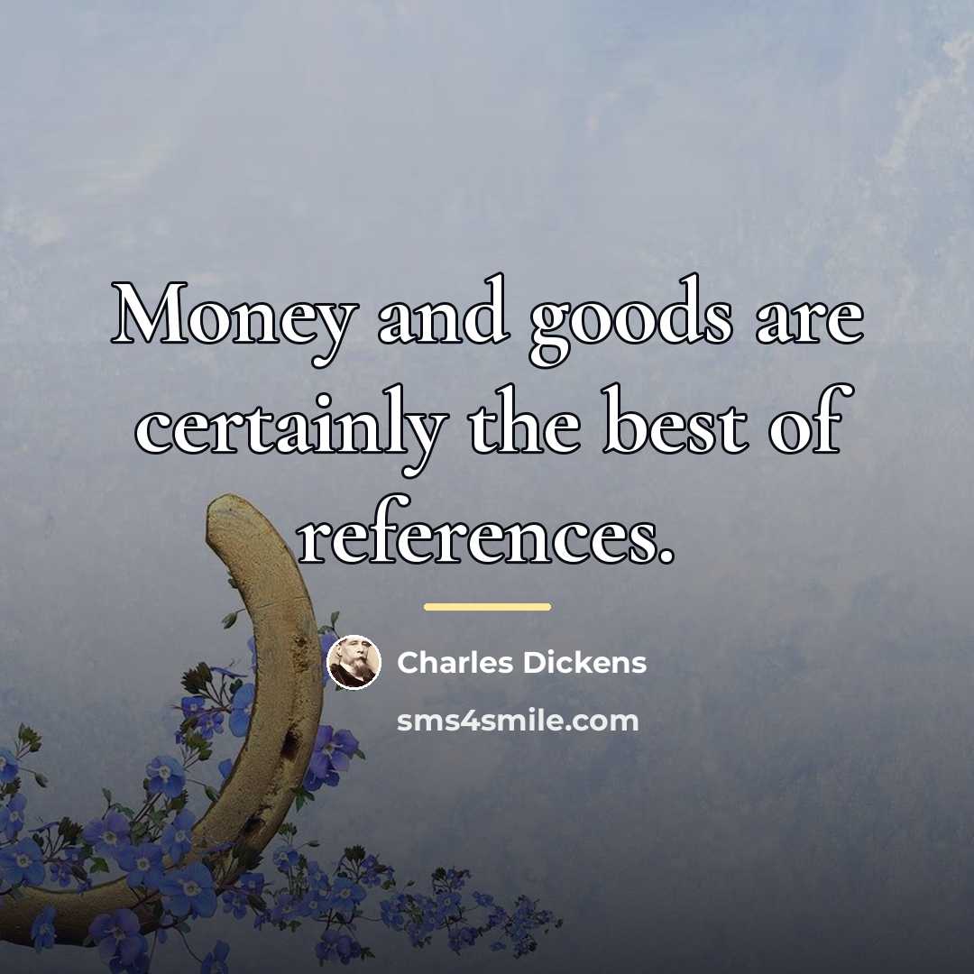 “Money and goods are certainly the best of references.…” quote by Charles Dickens
