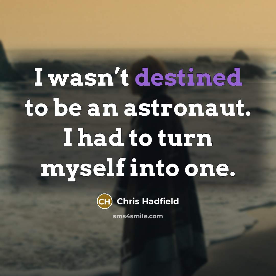 “I wasn’t destined to be an astronaut. I had to…” quote by Chris Hadfield