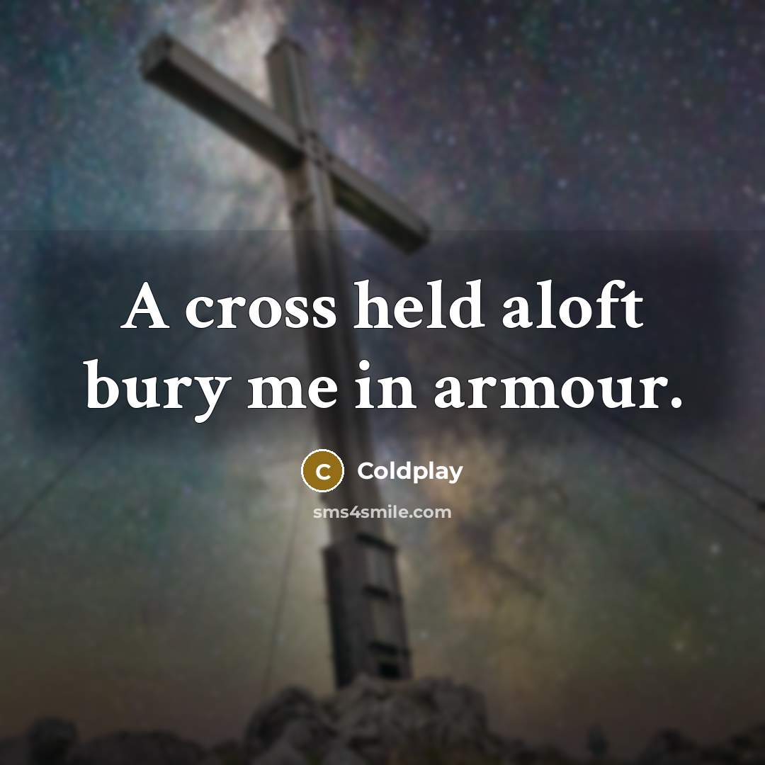“A cross held aloft bury me in armour.” quote by Coldplay