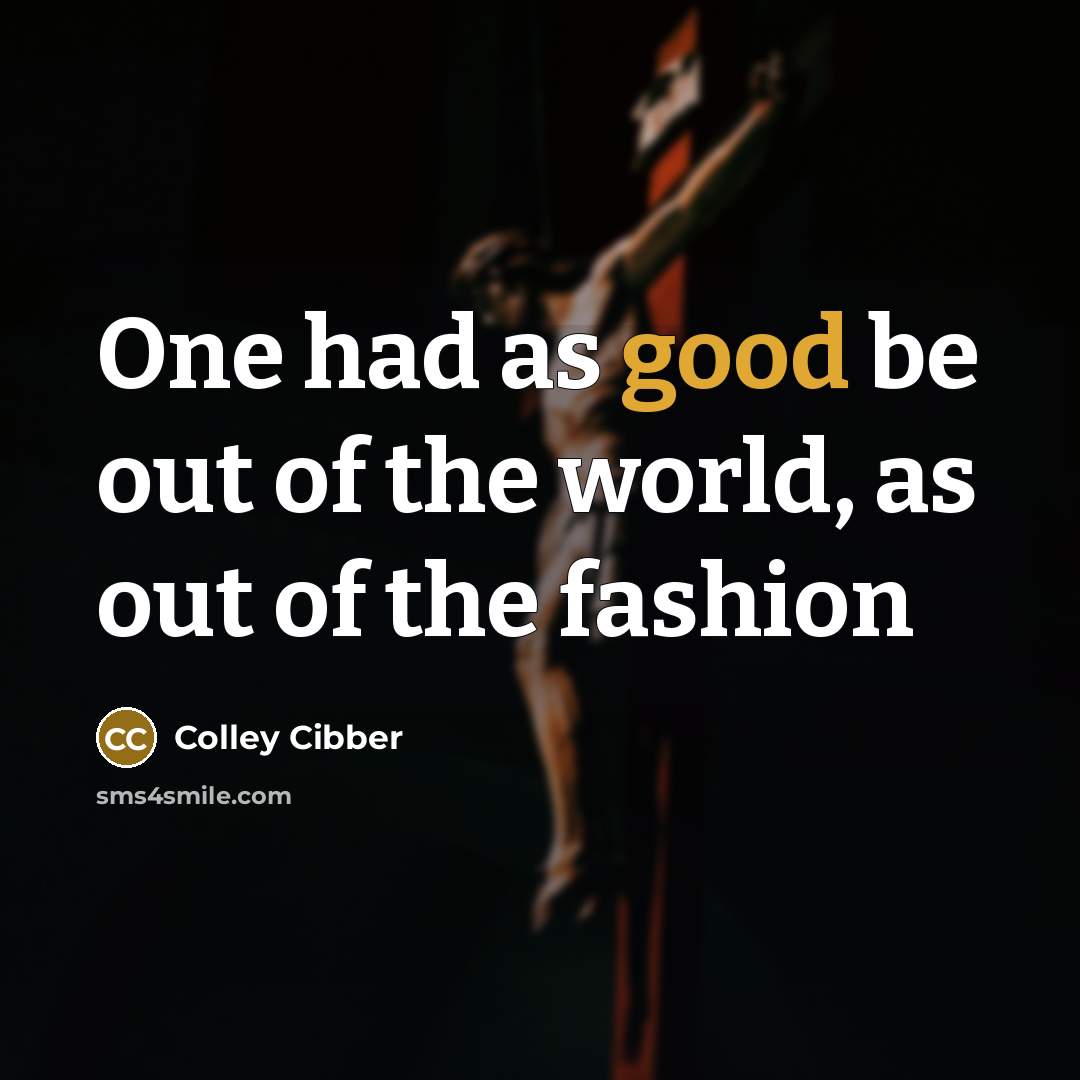 “One had as good be out of the world, as…” quote by Colley Cibber