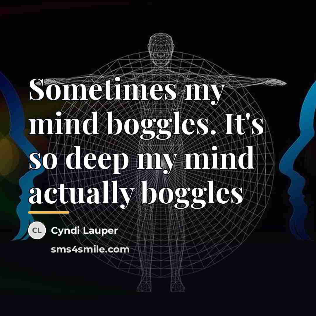 “Sometimes my mind boggles. It's so deep my mind actually…” quote by Cyndi Lauper
