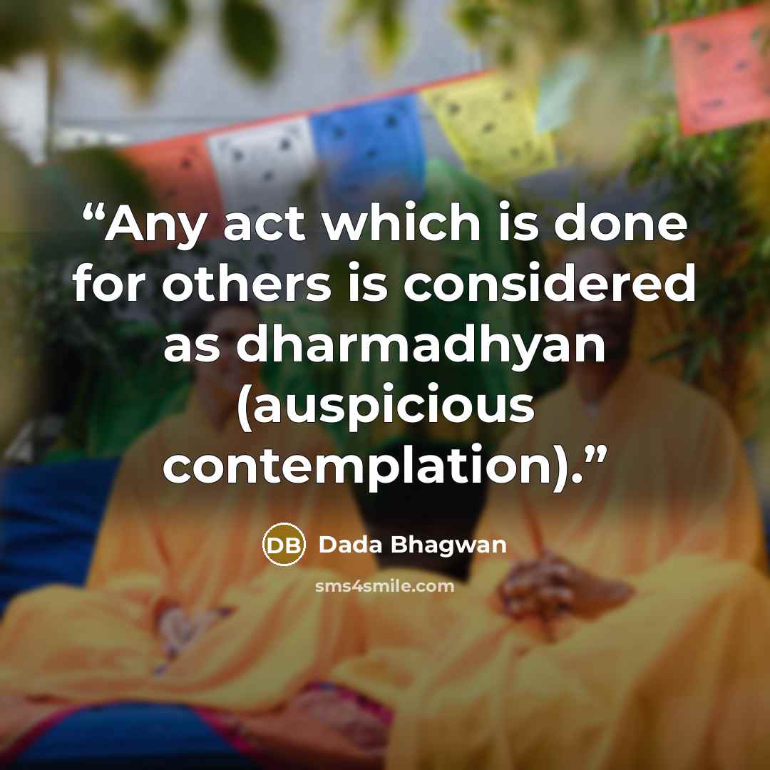 “Any act which is done for others is considered as dharmadhyan (auspicious contemplation).” quote by Dada Bhagwan