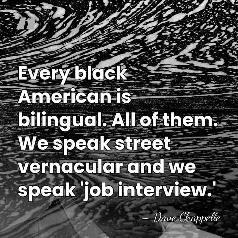 Every black American is bilingual. All of them. We speak street vernacular&hellip; - Dave Chappelle