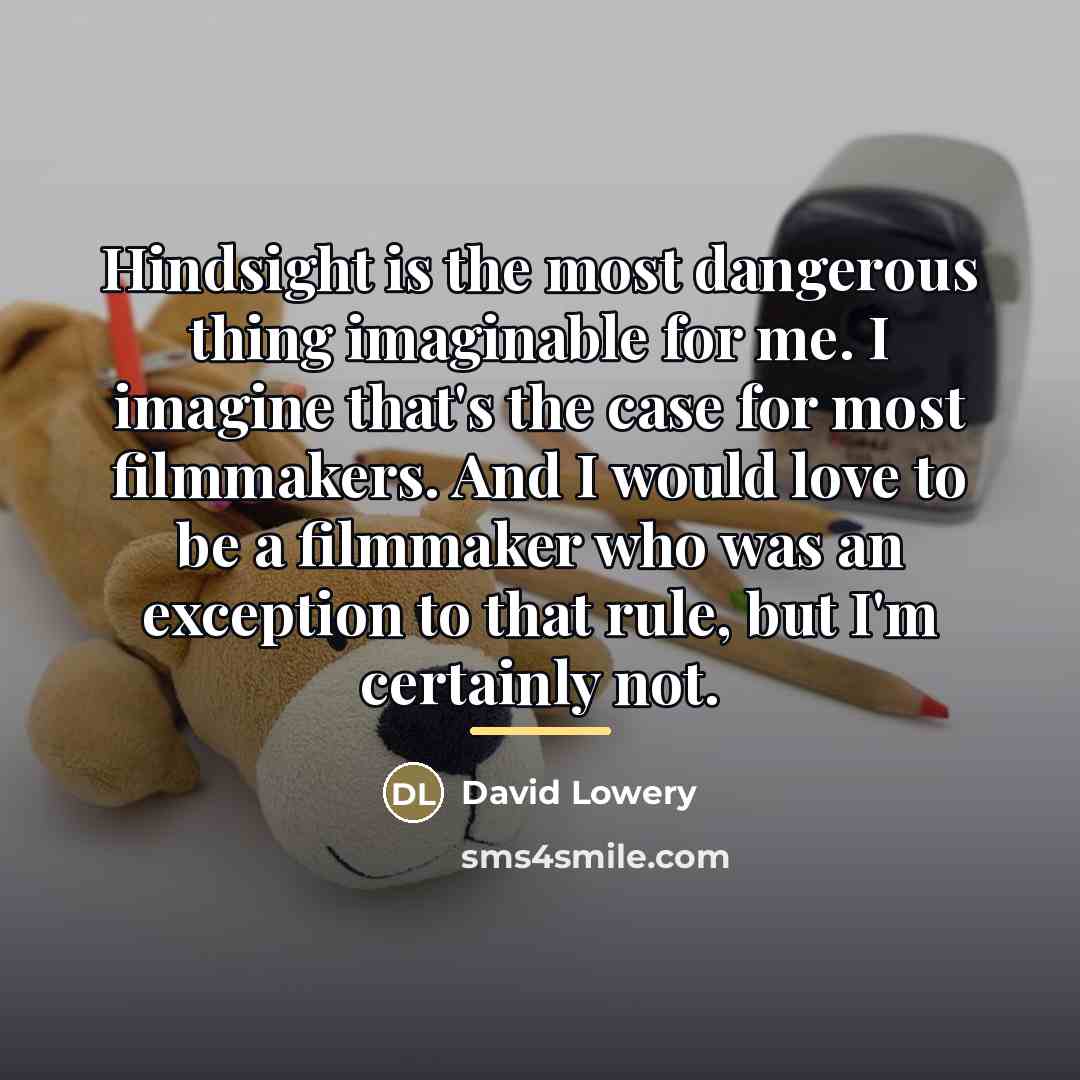 “Hindsight is the most dangerous thing imaginable for me. I…” quote by David Lowery
