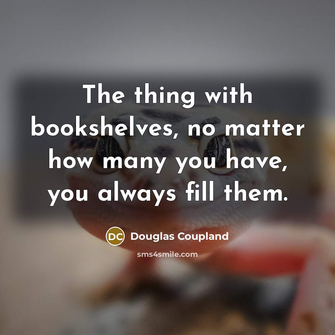 “The thing with bookshelves, no matter how many you have,…” quote by Douglas Coupland