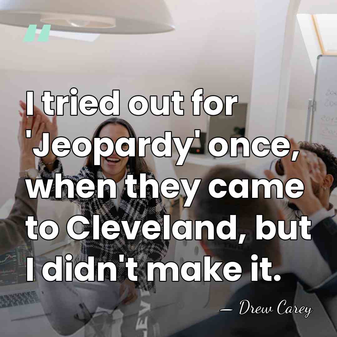 I tried out for 'Jeopardy' once, when they came to Cleveland, but&hellip; - Drew Carey