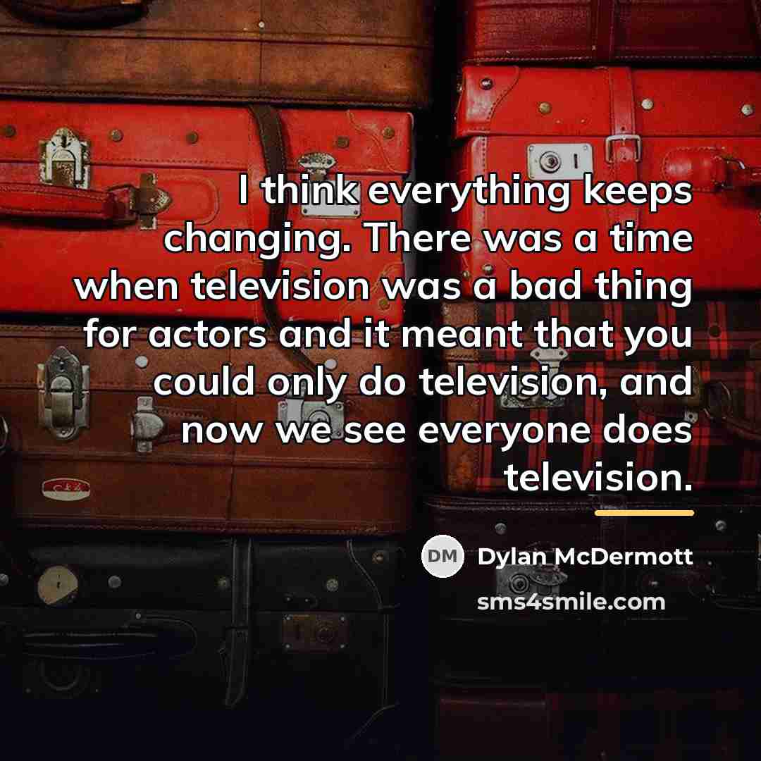 “I think everything keeps changing. There was a time when…” quote by Dylan McDermott