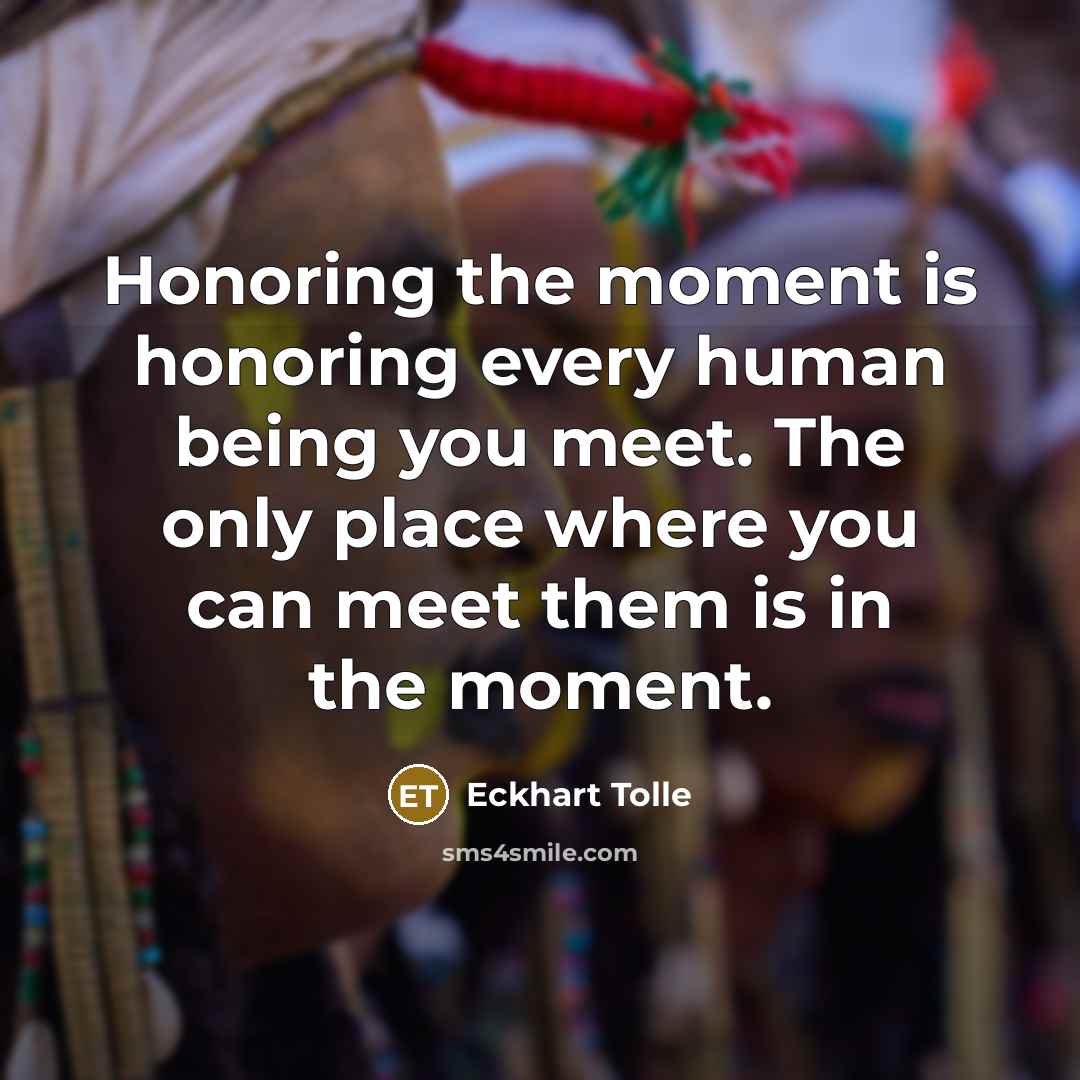 “Honoring the moment is honoring every human being you meet.…” quote by Eckhart Tolle